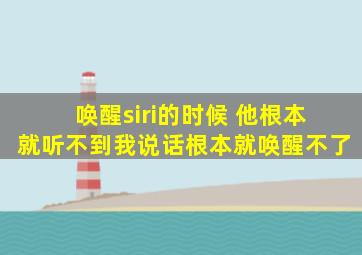 唤醒siri的时候 他根本就听不到我说话根本就唤醒不了